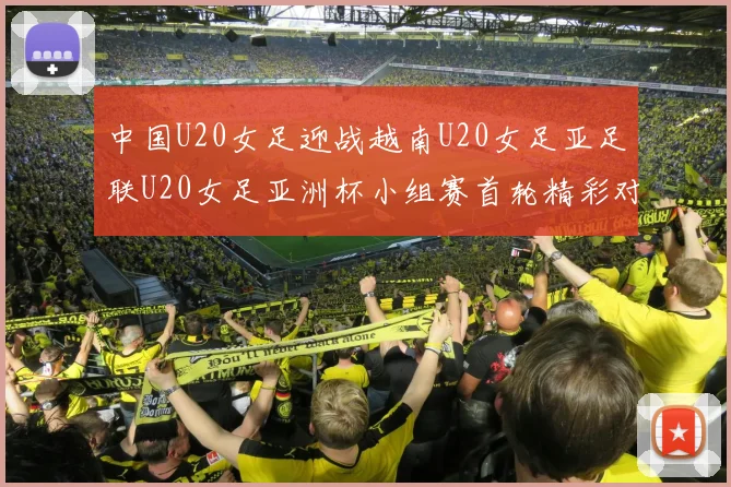 中国U20女足迎战越南U20女足亚足联U20女足亚洲杯小组赛首轮精彩对决