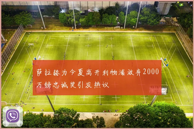 萨拉赫为今夏离开利物浦放弃2000万镑忠诚奖引发热议