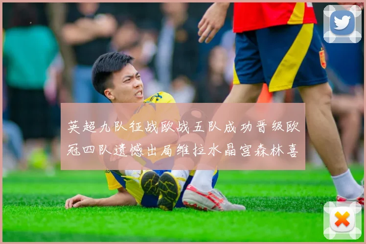 英超九队征战欧战五队成功晋级欧冠四队遗憾出局维拉水晶宫森林喜获晋级资格