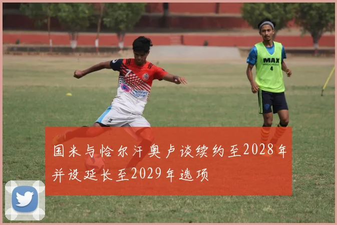 国米与恰尔汗奥卢谈续约至2028年并设延长至2029年选项