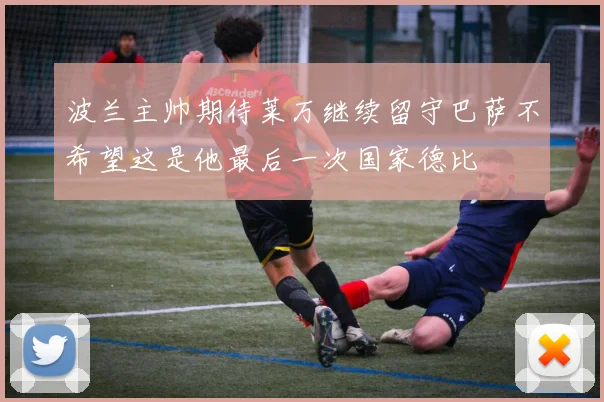 波兰主帅期待莱万继续留守巴萨不希望这是他最后一次国家德比