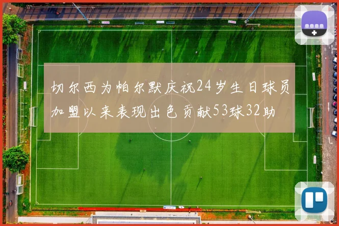 切尔西为帕尔默庆祝24岁生日球员加盟以来表现出色贡献53球32助