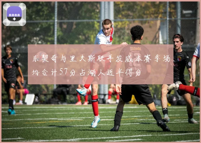 东契奇与里夫斯联手发威本赛季场均合计57分占湖人近半得分