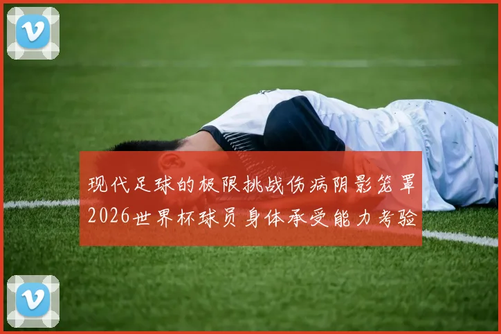 现代足球的极限挑战伤病阴影笼罩2026世界杯球员身体承受能力考验