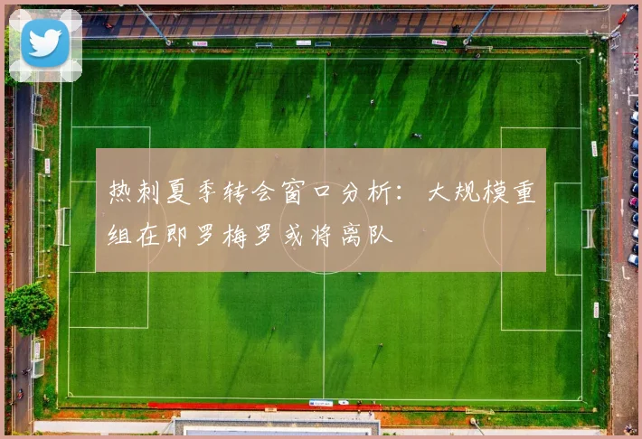 热刺夏季转会窗口分析：大规模重组在即罗梅罗或将离队