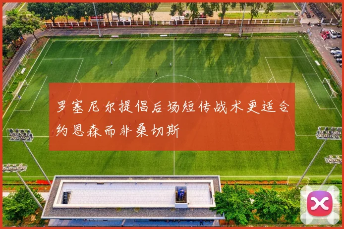 罗塞尼尔提倡后场短传战术更适合约恩森而非桑切斯